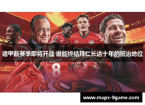 德甲新赛季即将开战 谁能终结拜仁长达十年的统治地位 德甲新赛季即将开战 谁能终结拜仁长达十年的统治地位