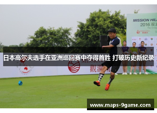 日本高尔夫选手在亚洲巡回赛中夺得首胜 打破历史新纪录