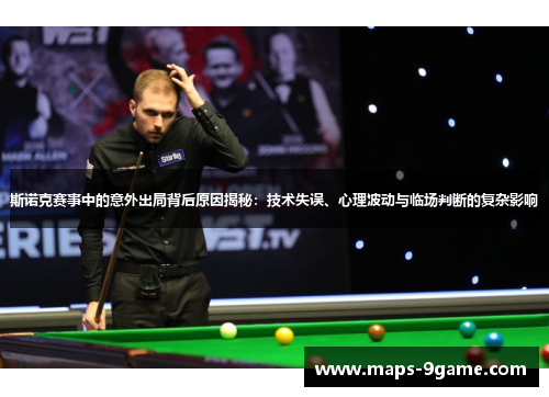 斯诺克赛事中的意外出局背后原因揭秘:技术失误、心理波动与临场判断的复杂影响 斯诺克赛事中的意外出局背后原因揭秘:技术失误、心理波动与临场判断的复杂影响