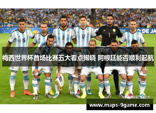 梅西世界杯首场比赛五大看点揭晓 阿根廷能否顺利起航