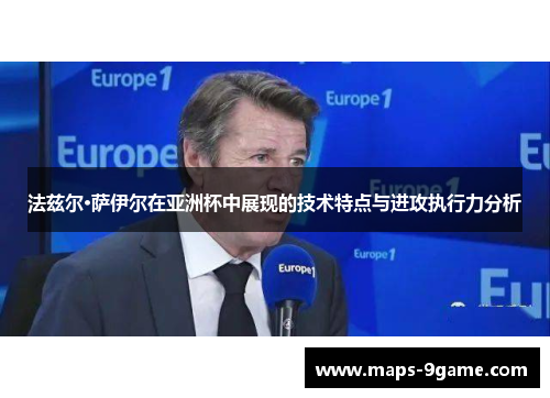 法兹尔·萨伊尔在亚洲杯中展现的技术特点与进攻执行力分析