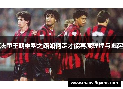 法甲王朝重塑之路如何走才能再度辉煌与崛起