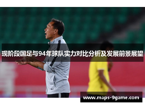 现阶段国足与94年球队实力对比分析及发展前景展望