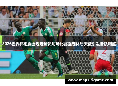 2026世界杯组委会规定球员每场比赛强制休息天数引发各队调整