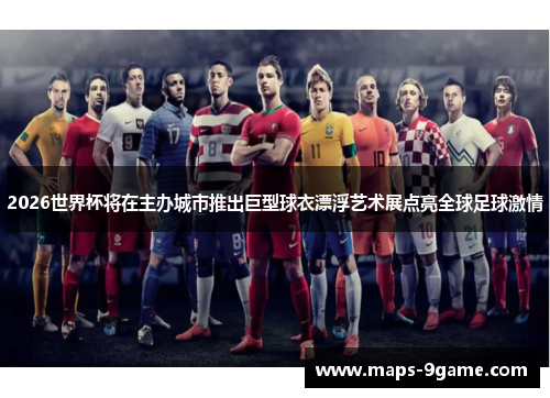 2026世界杯将在主办城市推出巨型球衣漂浮艺术展点亮全球足球激情 2026世界杯将在主办城市推出巨型球衣漂浮艺术展点亮全球足球激情