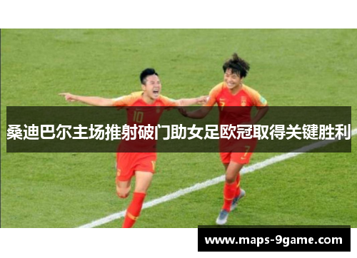 桑迪巴尔主场推射破门助女足欧冠取得关键胜利