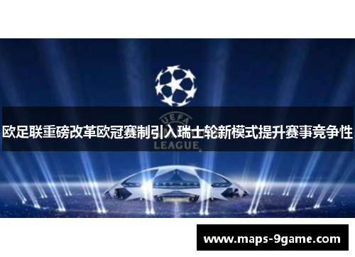 欧足联重磅改革欧冠赛制引入瑞士轮新模式提升赛事竞争性