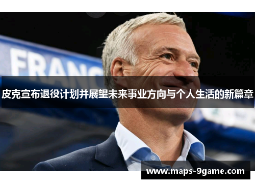 皮克宣布退役计划并展望未来事业方向与个人生活的新篇章