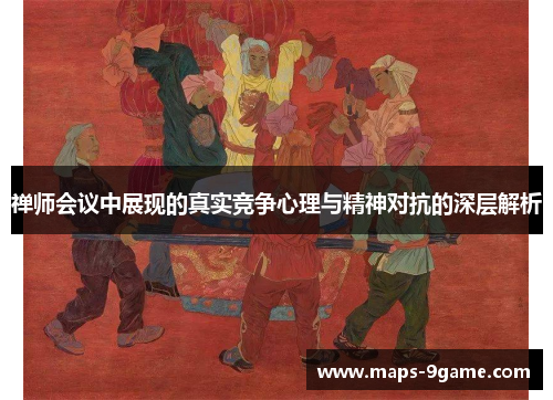 禅师会议中展现的真实竞争心理与精神对抗的深层解析