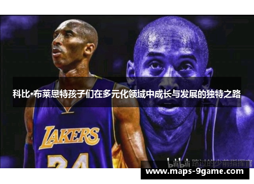 科比·布莱恩特孩子们在多元化领域中成长与发展的独特之路