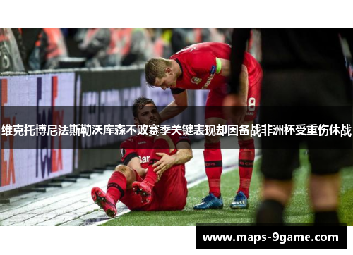 维克托博尼法斯勒沃库森不败赛季关键表现却因备战非洲杯受重伤休战