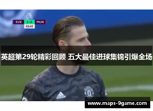 英超第29轮精彩回顾 五大最佳进球集锦引爆全场