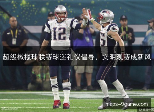 超级橄榄球联赛球迷礼仪倡导，文明观赛成新风