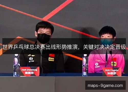 世界乒乓球总决赛出线形势推演，关键对决决定晋级