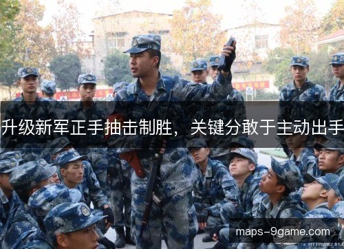 升级新军正手抽击制胜，关键分敢于主动出手