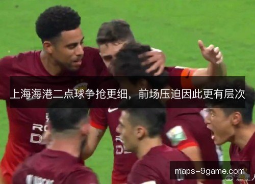 上海海港二点球争抢更细，前场压迫因此更有层次